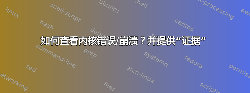 如何查看内核错误/崩溃？并提供“证据”