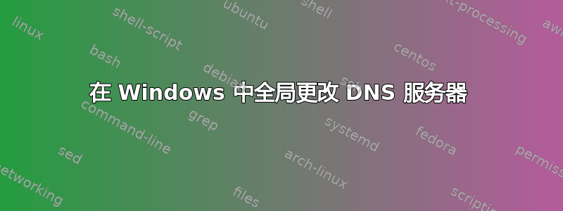 在 Windows 中全局更改 DNS 服务器