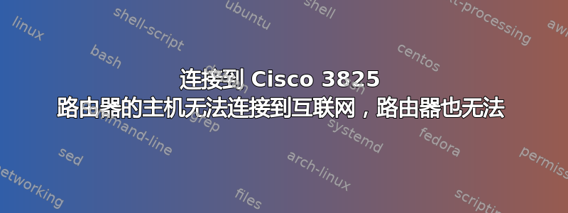 连接到 Cisco 3825 路由器的主机无法连接到互联网，路由器也无法