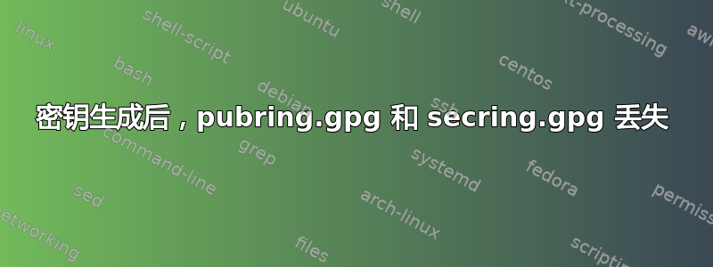 密钥生成后，pubring.gpg 和 secring.gpg 丢失