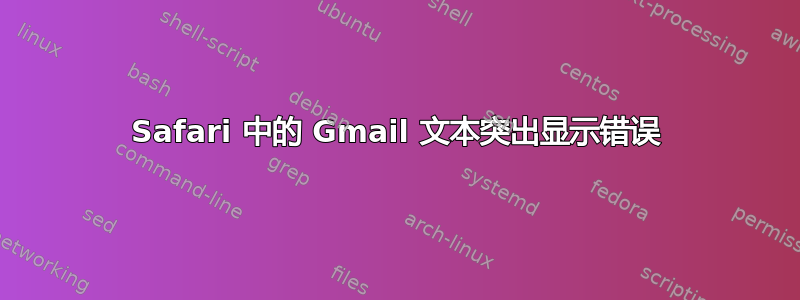 Safari 中的 Gmail 文本突出显示错误