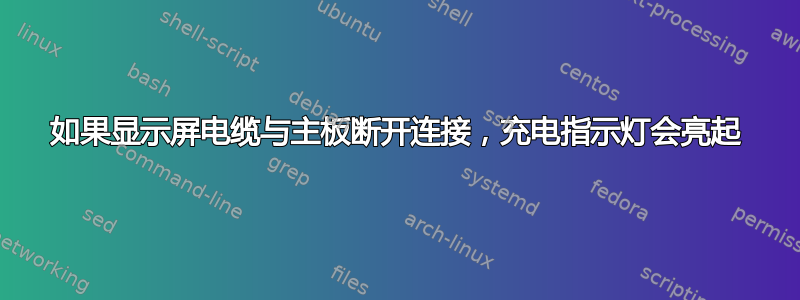 如果显示屏电缆与主板断开连接，充电指示灯会亮起