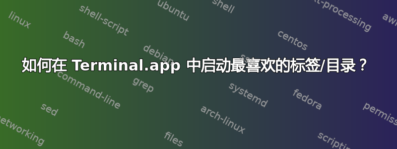 如何在 Terminal.app 中启动最喜欢的标签/目录？