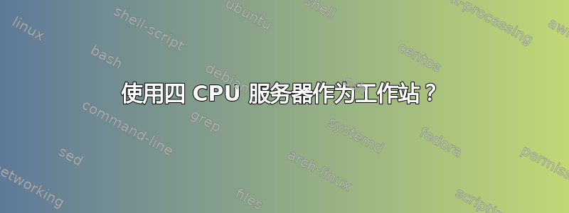 使用四 CPU 服务器作为工作站？