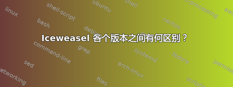 Iceweasel 各个版本之间有何区别？