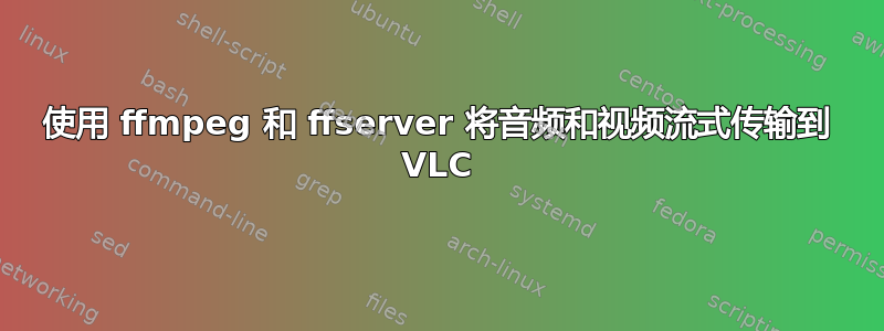 使用 ffmpeg 和 ffserver 将音频和视频流式传输到 VLC