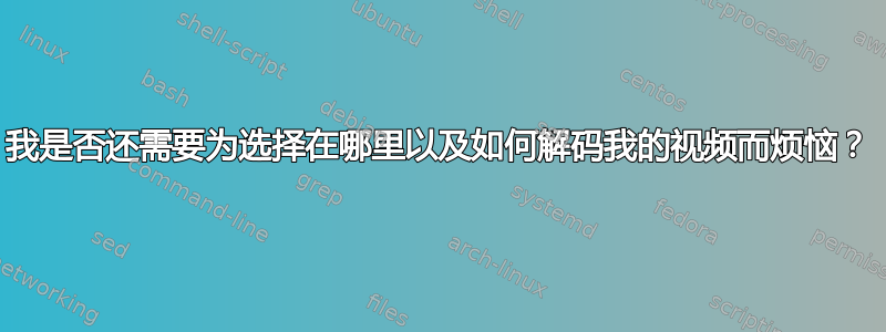 我是否还需要为选择在哪里以及如何解码我的视频而烦恼？