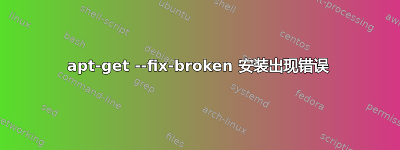 apt-get --fix-broken 安装出现错误