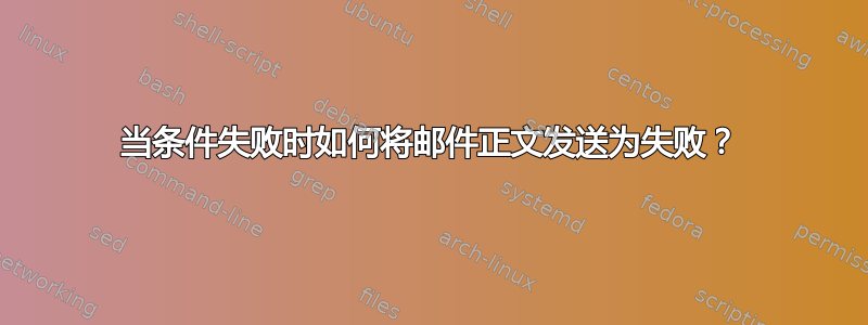 当条件失败时如何将邮件正文发送为失败？