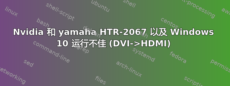 Nvidia 和 yamaha HTR-2067 以及 Windows 10 运行不佳 (DVI->HDMI)