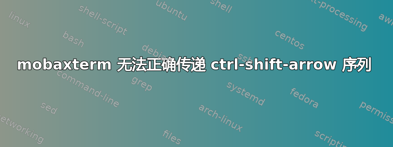 mobaxterm 无法正确传递 ctrl-shift-arrow 序列