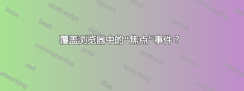 覆盖浏览器中的“焦点”事件？