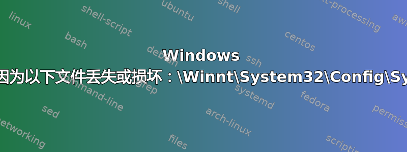 Windows 无法启动，因为以下文件丢失或损坏：\Winnt\System32\Config\Systemced