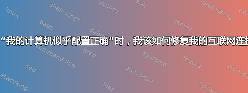 当“我的计算机似乎配置正确”时，我该如何修复我的互联网连接