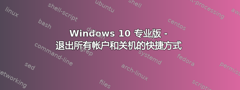 Windows 10 专业版 - 退出所有帐户和关机的快捷方式