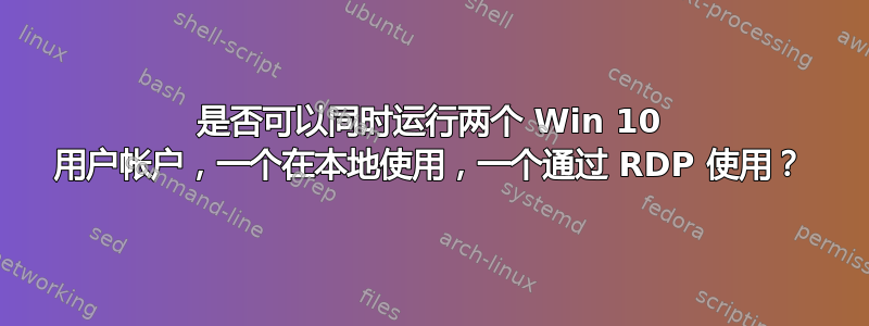 是否可以同时运行两个 Win 10 用户帐户，一个在本地使用，一个通过 RDP 使用？