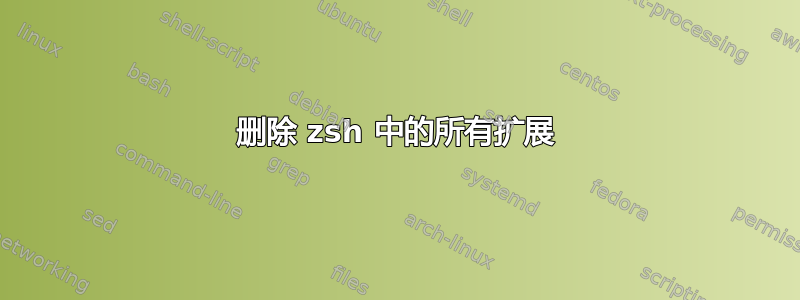 删除 zsh 中的所有扩展