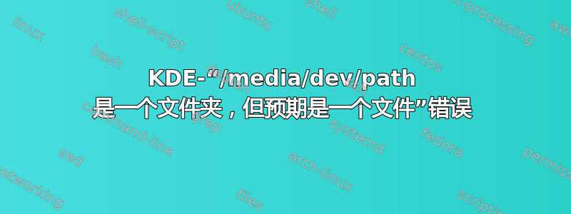 KDE-“/media/dev/path 是一个文件夹，但预期是一个文件”错误