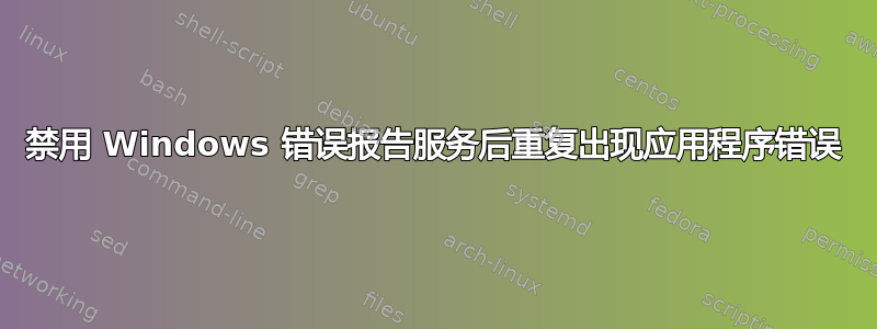 禁用 Windows 错误报告服务后重复出现应用程序错误