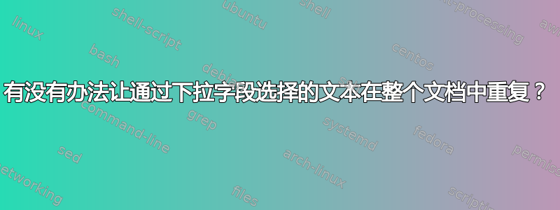 有没有办法让通过下拉字段选择的文本在整个文档中重复？