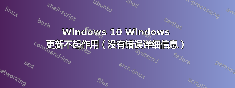 Windows 10 Windows 更新不起作用（没有错误详细信息）