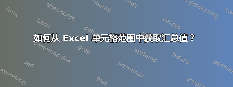 如何从 Excel 单元格范围中获取汇总值？