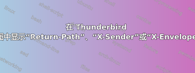 在 Thunderbird 的列表视图中显示“Return-Path”、“X-Sender”或“X-Envelope-From”