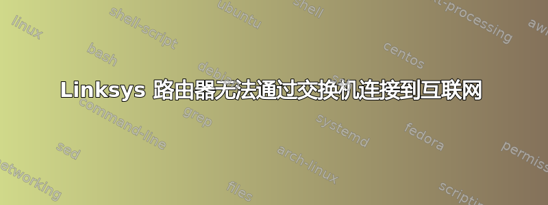 Linksys 路由器无法通过交换机连接到互联网