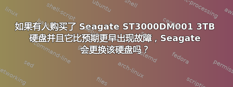 如果有人购买了 Seagate ST3000DM001 3TB 硬盘并且它比预期更早出现故障，Seagate 会更换该硬盘吗？