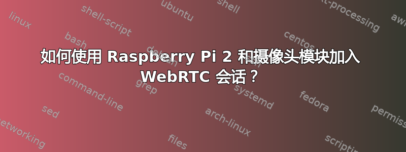 如何使用 Raspberry Pi 2 和摄像头模块加入 WebRTC 会话？