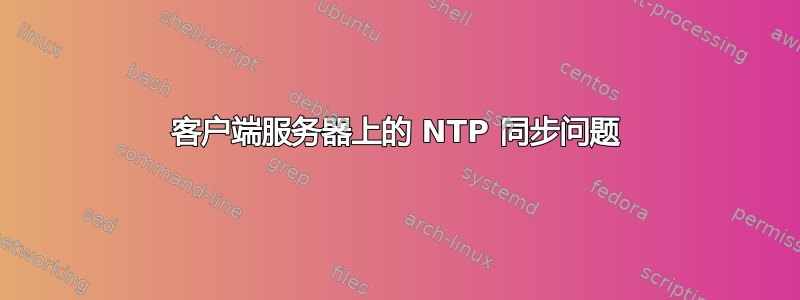 客户端服务器上的 NTP 同步问题