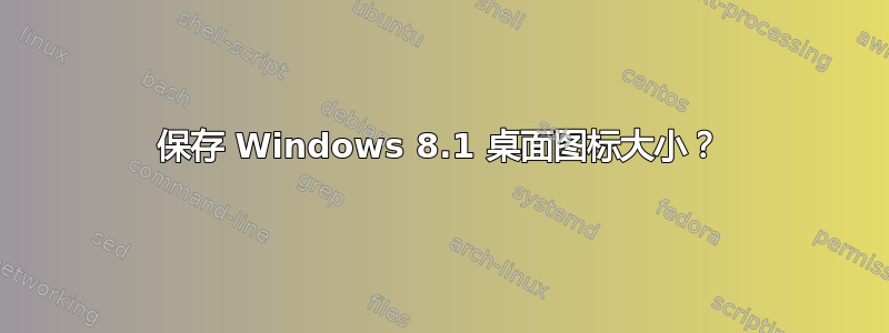 保存 Windows 8.1 桌面图标大小？