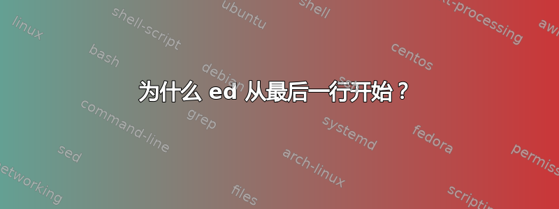 为什么 ed 从最后一行开始？