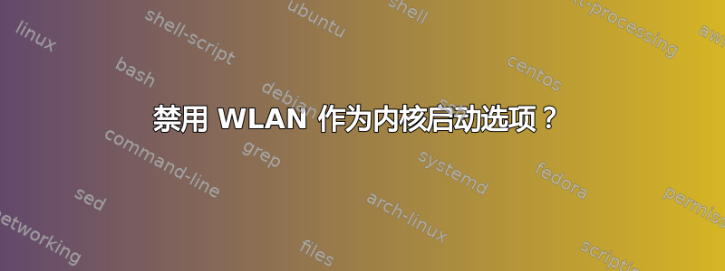 禁用 WLAN 作为内核启动选项？