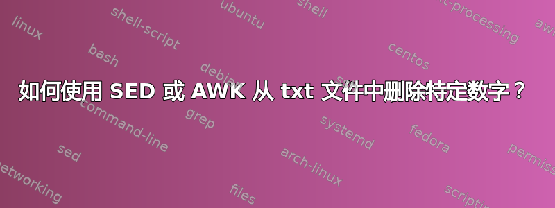 如何使用 SED 或 AWK 从 txt 文件中删除特定数字？