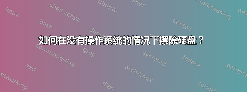 如何在没有操作系统的情况下擦除硬盘？