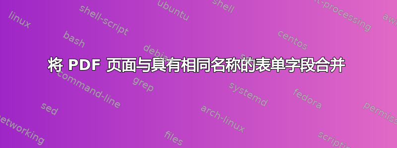 将 PDF 页面与具有相同名称的表单字段合并