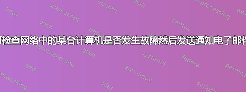 如何检查网络中的某台计算机是否发生故障然后发送通知电子邮件？