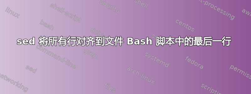 sed 将所有行对齐到文件 Bash 脚本中的最后一行