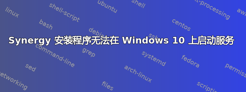 Synergy 安装程序无法在 Windows 10 上启动服务