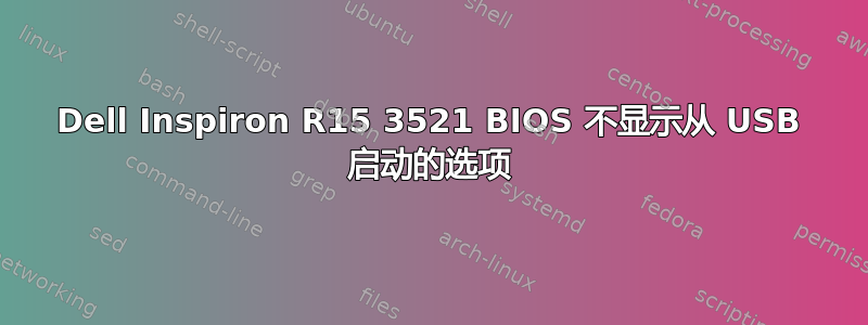 Dell Inspiron R15 3521 BIOS 不显示从 USB 启动的选项