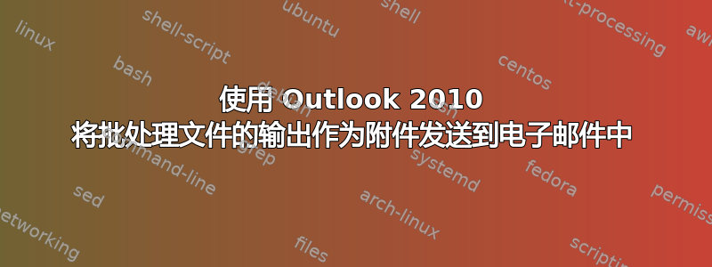 使用 Outlook 2010 将批处理文件的输出作为附件发送到电子邮件中