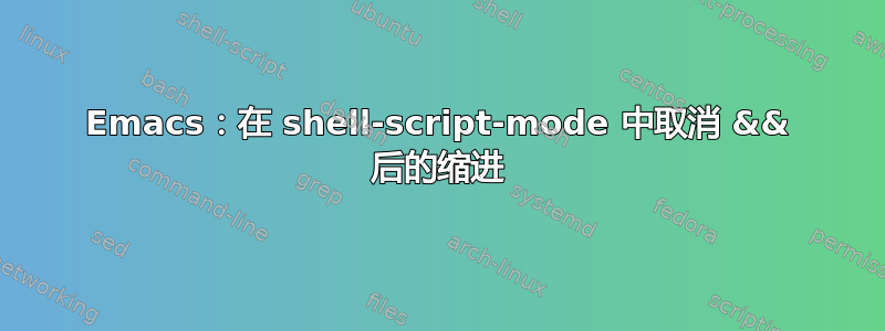 Emacs：在 shell-script-mode 中取消 && 后的缩进