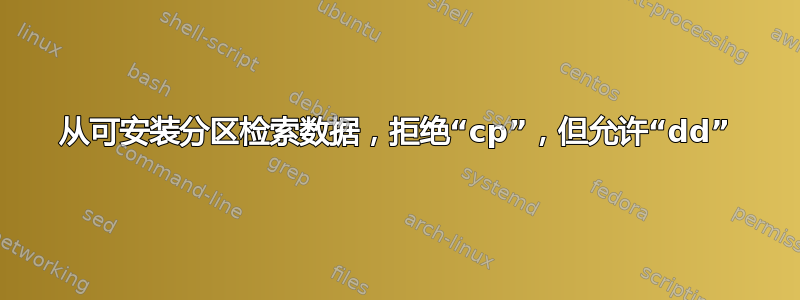 从可安装分区检索数据，拒绝“cp”，但允许“dd”