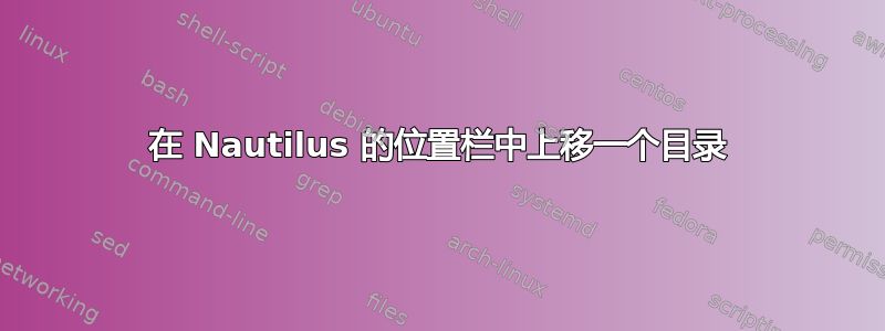 在 Nautilus 的位置栏中上移一个目录