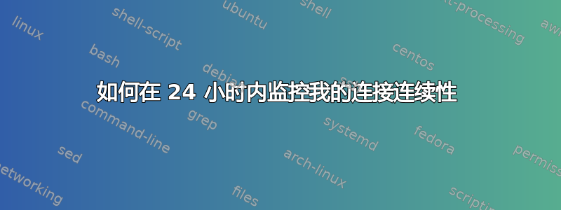 如何在 24 小时内监控我的连接连续性