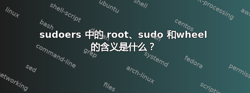 sudoers 中的 root、sudo 和wheel 的含义是什么？