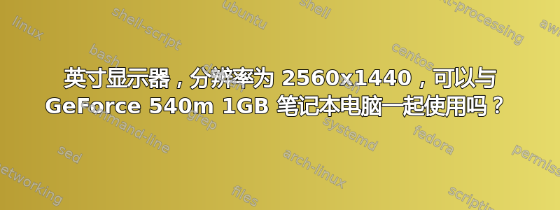 27 英寸显示器，分辨率为 2560x1440，可以与 GeForce 540m 1GB 笔记本电脑一起使用吗？