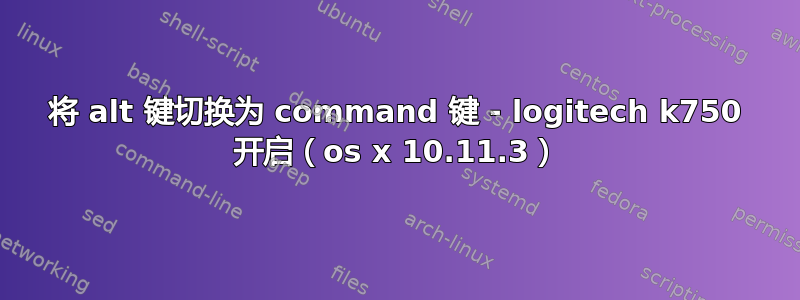 将 alt 键切换为 command 键 - logitech k750 开启（os x 10.11.3）