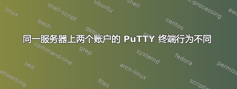 同一服务器上两个账户的 PuTTY 终端行为不同